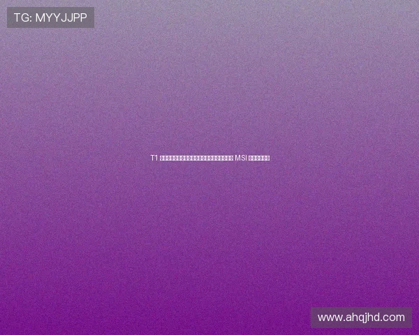 T1 瀹樺鍑哄緛娓╁摜鍗庯紒杩炵画鍥涘勾鏅嬬骇 MSI 鍓戞寚鍐犲啗